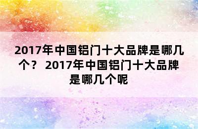 2017年中国铝门十大品牌是哪几个？ 2017年中国铝门十大品牌是哪几个呢